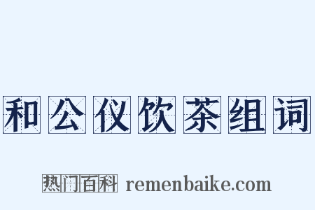 和公仪饮茶组词是什么意思的图片